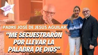 El PADRE JOSÉ DE JESÚS AGUILAR habla de su SECUESTRO por primera vez | Entrevista Matilde Obregon