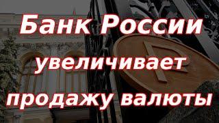 Банк России увеличивает продажу валюты