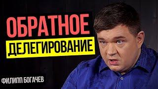 ДЕЛЕГИРОВАНИЕ полномочий и Обратное делегирование. Ошибки руководителя в бизнесе. Филипп Богачев