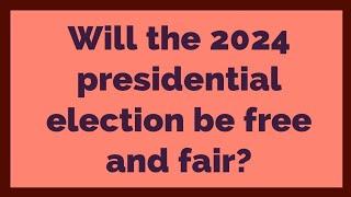 Will the 2024 presidential election be free and fair?