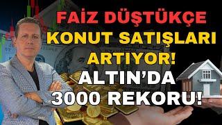 FAİZ DÜŞTÜKÇE KONUT SATIŞLARI ARTIYOR! ALTIN YÜKSELİYOR!