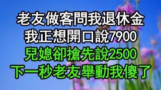 老友做客問我退休金，我正想開口說7900，兒媳卻搶先說2500，下一秒老友舉動我傻了#深夜淺讀 #為人處世 #生活經驗 #情感故事