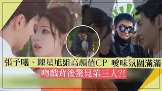 【你的謊言也動聽】張予曦、陳星旭組高顏值CP 曖昧氛圍滿滿 吻戲背後驚見第三人?!