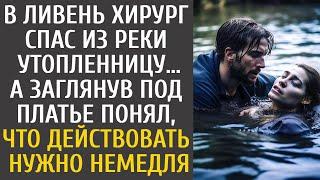 В ливень хирург спас из реки утопленницу… А заглянув под платье понял, что действовать нужно немедля