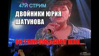 47Й СТРИМ. ДВОЙНИКИ ЮРИЯ ШАТУНОВА. ЮРИЙ ШАТУНОВ ЖИВ!!!