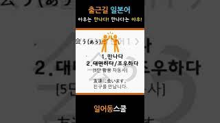 출근길 일본어 아우는 만나다! 만나다는 아우! 会う