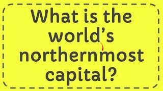 What is the world’s northernmost capital?