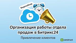 Организация работы отдела продаж в Битрикс24. Привлечение клиентов