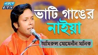 Bhati Ganger Naiya || ভাটি গাঙের নাইয়া || Amirul Momenin Manik || ETV Music