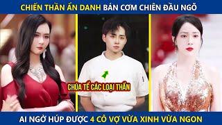 Chiến Thần Ẩn Danh Bán Cơm Chiên Đầu Ngõ Ai Ngờ Húp Được 4 Cô Vợ Vừa Xinh Vừa Ngon | Review phim