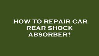 How to repair car rear shock absorber?