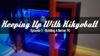 Building A Better PC - Keeping Up With Kikyobutt | Episode 2