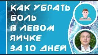 Как убрать боль в левом яичке за 10 дней!