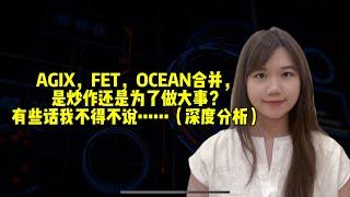 AGIX，FET，OCEAN合并为ASI，是炒作还是为了做大事？有些话我不得不说……（深度分析）