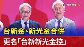 台新金、新光金合併 更名「台新新光金控」