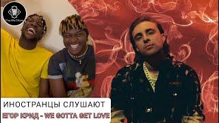 ИНОСТРАНЦЫ СЛУШАЮТ ЕГОР КРИД - WE GOTTA GET LOVE #REACTION #theweshow