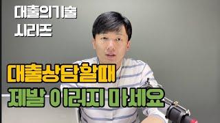대출상담때 절대 하지말아야 할 몇가지에 대해서.  feat:대출의기술 8부