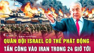 Nóng: Quân đội Israel có thể phát động tấn công vào Iran trong 24 giờ tới | Nghệ An TV