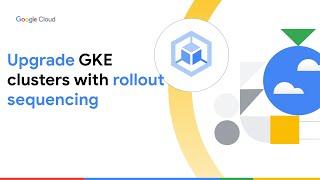 GKE cluster upgrades with rollout sequencing