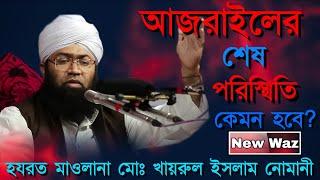 আজরাইলের শেষ পরিস্থিতি |হযরত মাওলানা মোঃ খায়রুল ইসলাম নোমানী  hazrat maulana Md khairul islam nomani