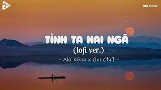 Tình Ta Hai Ngã Lofi - Aki Khoa x Bụi Chill | Tại Sao Anh Còn Thương Em Mãi Lofi Hot Tiktok