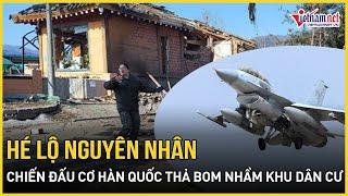 Nguyên nhân chiến đấu cơ Hàn Quốc thả 8 quả bom vào khu dân cư khiến 15 người thương vong