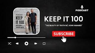 KEEP IT 100 Podcast - "The Beauty of Truth w/ John Hammer"