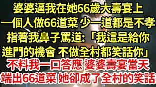 婆婆逼我在她66歲大壽宴上,一個人做66道菜 少一道都是不孝,指著我鼻子罵道:「我這是給你進門的機會 不做全村都笑話你」不料我一口答應 婆婆壽宴當天端出66道菜 她卻成了全村的笑話#為人處世#養老