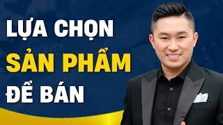 Tiêu chuẩn lựa chọn sản phẩm nên biết để kinh doanh thành công | Nguyễn Tất Kiểm