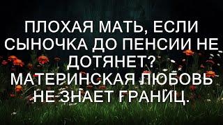 Плохая мать, если сыночка до пенсии не дотянет? Материнская любовь не знает границ.  || Тристен Са