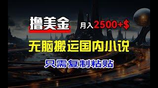 最新撸美金项目，搬运国内小说爽文，只需复制粘贴，稿费月入2500+美金，新手也能快速上手