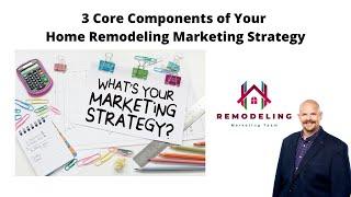 3 Core Components of Your Home Remodeling Marketing Strategy