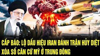 Thế giới toàn cảnh: Cấp báo: lộ dấu hiệu Iran đánh trận hủy diệt, xóa sổ căn cứ Mỹ ở Trung Đông