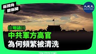 中共為何要清洗一些最高軍事領導人，習近平與軍隊的關係如何？以及軍中腐敗情況又如何？| #新視角聽新聞 #香港大紀元新唐人聯合新聞頻道