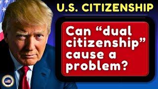 When You Apply for Naturalization in the United States, Can Dual Citizenship Cause a Problem?