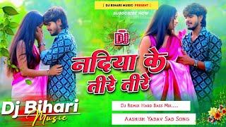 nadiya ke tire tire | nadiya ke tire tire ashish yadav | dj remix hard bass mix | new sad song