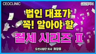 [CEO클리닉] 법인 대표가 꼭! 알아야 할 절세 시리즈 2 | 오션사업단 이사 하장호