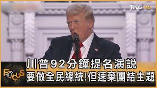 川普92分鐘提名演說 要做全民總統! 但速棄團結主題｜方念華｜FOCUS全球新聞 20240719