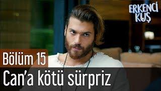 Erkenci Kuş 15. Bölüm - Can'a Kötü Sürpriz