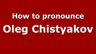 How to pronounce Oleg Chistyakov (Russian/Russia)  - PronounceNames.com