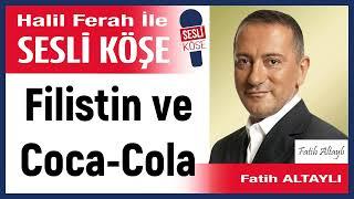 Fatih Altaylı: 'Filistin ve Coca-Cola' 20/08/24 Halil Ferah ile Sesli Köşe