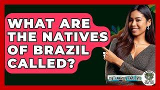 What Are The Natives Of Brazil Called? - South America Travel Pros