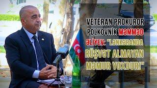 VETERAN PROKUROR POLKOVNİK MƏMMƏD ƏLİYEV: "LƏNKƏRANDA RÜŞVƏT ALMAYAN MƏMUR YOXDUR!"