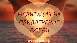 ПРИВЛЕЧЕНИЕ ЛЮБВИ. Сильная медитация на привлечение любви в свою жизнь. НАИЛЯ САФИНА