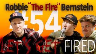 Let's Get Fired 54- Robbie "The Fire" Bernstein