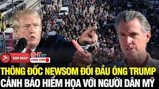 Trực tiếp: California nổi giận, Newson dằn mặt Tổng thống Trump- cảnh báo hiểm họa với người dân Mỹ