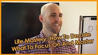 Life Mastery: How To Decide What To Focus On And Master