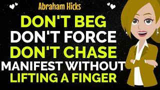 Don't Beg! Don't Force! Don't Chase! Manifest Without Lifting A Finger !Abraham Hicks 2025