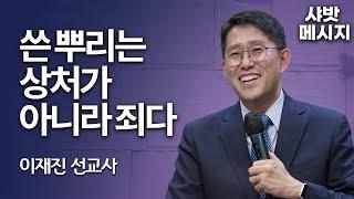 샤밧 메시지 - 쓴 뿌리는 상처가 아니라 죄다 / 이재진 선교사