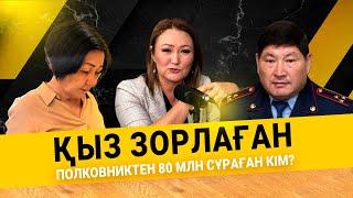 ҚЫЗ ЗОРЛАҒАН ПОЛКОВНИКТЕН 80 МЛН СҰРАҒАН КІМ? | АЙТЫЛМАЙ ҚАЛМАСЫН